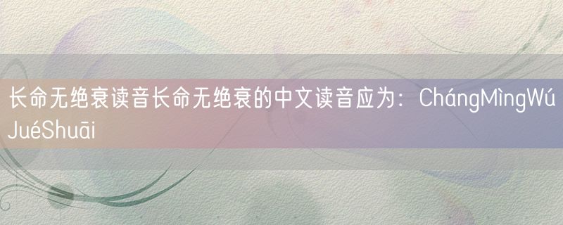 长命无绝衰读音长命无绝衰的中文读音应为：ChángMìngWúJuéShuāi
